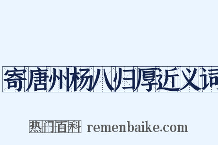 寄唐州杨八归厚近义词是什么意思的图片